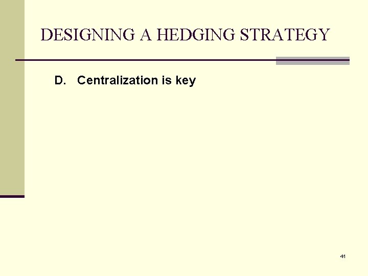 DESIGNING A HEDGING STRATEGY D. Centralization is key 41 
