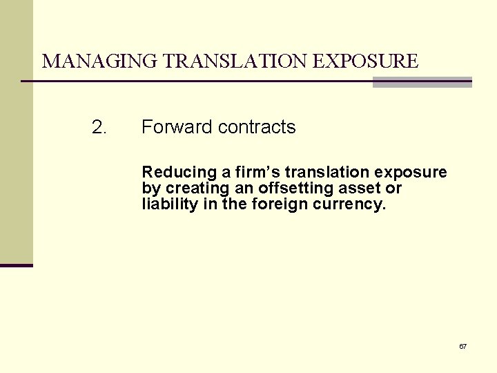 MANAGING TRANSLATION EXPOSURE 2. Forward contracts Reducing a firm’s translation exposure by creating an