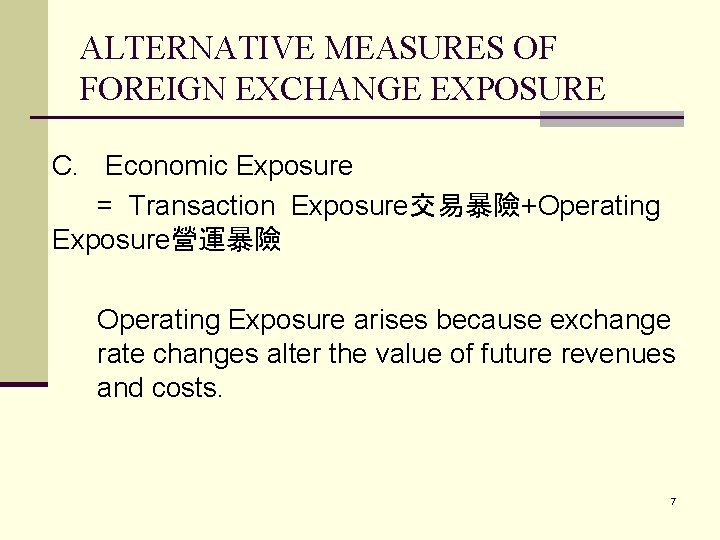 ALTERNATIVE MEASURES OF FOREIGN EXCHANGE EXPOSURE C. Economic Exposure = Transaction Exposure交易暴險+Operating Exposure營運暴險 Operating