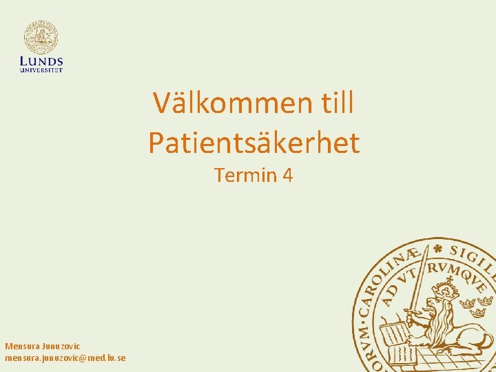 Välkommen till Patientsäkerhet Termin 4 Mensura Junuzovic mensura. junuzovic@med. lu. se 