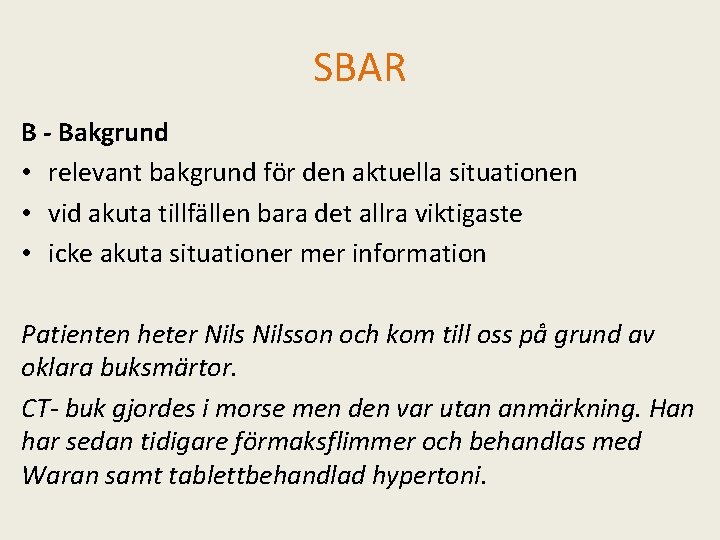 SBAR B - Bakgrund • relevant bakgrund för den aktuella situationen • vid akuta