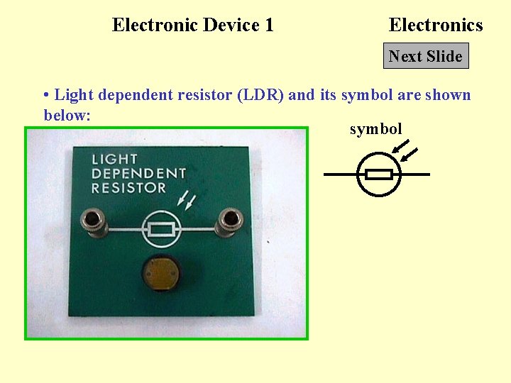 Electronic Device 1 Electronics Next Slide • Light dependent resistor (LDR) and its symbol