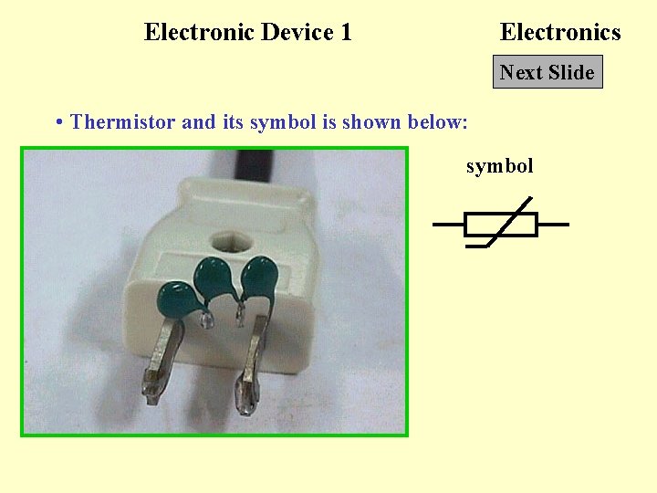 Electronic Device 1 Electronics Next Slide • Thermistor and its symbol is shown below: