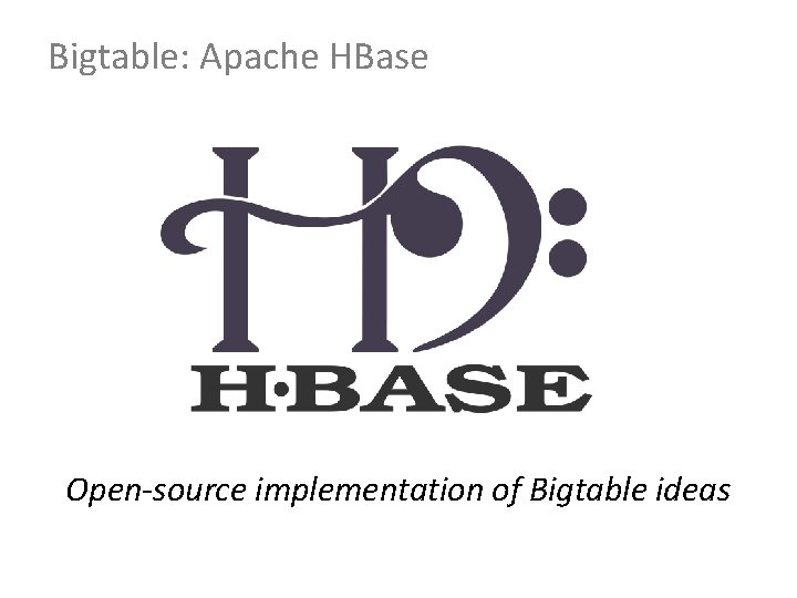 Bigtable: Apache HBase Open-source implementation of Bigtable ideas 