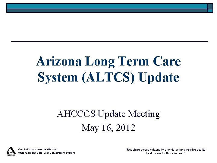 Arizona Long Term Care System (ALTCS) Update AHCCCS Update Meeting May 16, 2012 Our Arizona Long Term Care System (ALTCS) Update AHCCCS Update Meeting May 16, 2012 Our