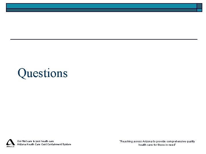 Questions Our first care is your health care Arizona Health Care Cost Containment System Questions Our first care is your health care Arizona Health Care Cost Containment System