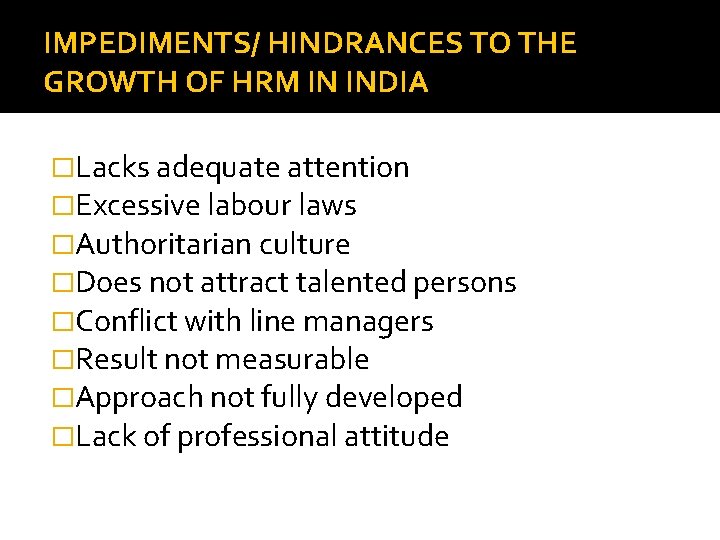 IMPEDIMENTS/ HINDRANCES TO THE GROWTH OF HRM IN INDIA �Lacks adequate attention �Excessive labour IMPEDIMENTS/ HINDRANCES TO THE GROWTH OF HRM IN INDIA �Lacks adequate attention �Excessive labour