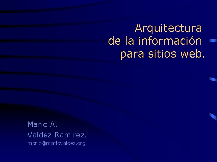 Arquitectura de la información para sitios web. Mario A. Valdez-Ramírez. mario@mariovaldez. org 