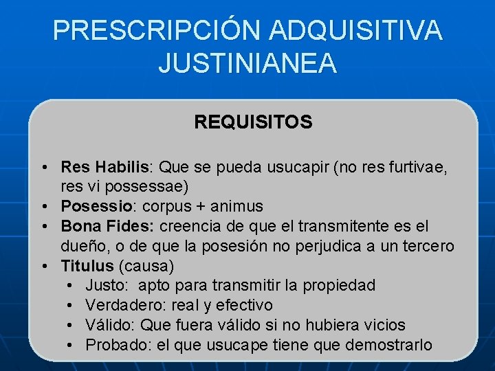 PRESCRIPCIÓN ADQUISITIVA JUSTINIANEA REQUISITOS • Res Habilis: Que se pueda usucapir (no res furtivae, PRESCRIPCIÓN ADQUISITIVA JUSTINIANEA REQUISITOS • Res Habilis: Que se pueda usucapir (no res furtivae,