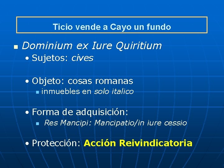 Ticio vende a Cayo un fundo n Dominium ex Iure Quiritium • Sujetos: cives Ticio vende a Cayo un fundo n Dominium ex Iure Quiritium • Sujetos: cives