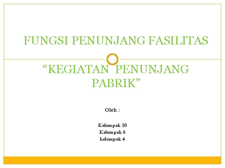 FUNGSI PENUNJANG FASILITAS “KEGIATAN PENUNJANG PABRIK” Oleh : Kelompok 10 Kelompok 6 kelompok 4