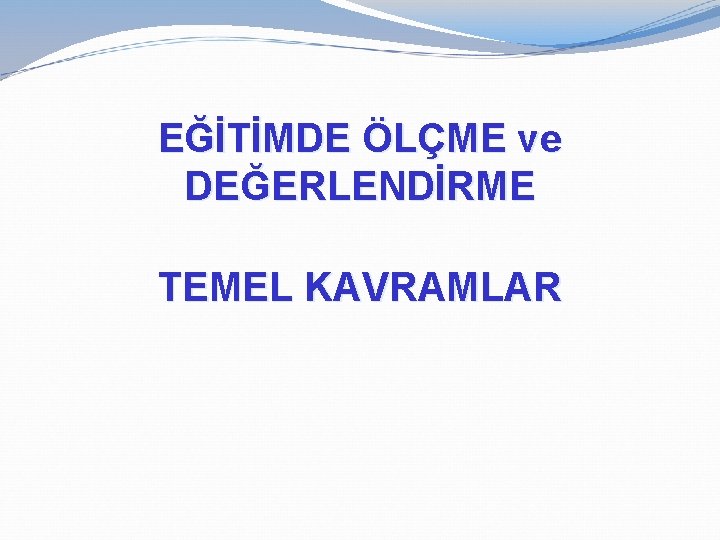 EĞİTİMDE ÖLÇME ve DEĞERLENDİRME TEMEL KAVRAMLAR 