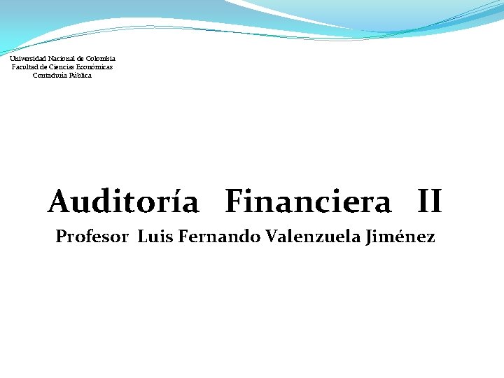 Universidad Nacional de Colombia Facultad de Ciencias Económicas Contaduría Pública Auditoría Financiera II Profesor