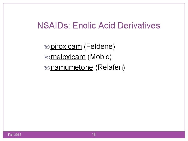 NSAIDs: Enolic Acid Derivatives piroxicam (Feldene) meloxicam (Mobic) namumetone (Relafen) Fall 2012 10 