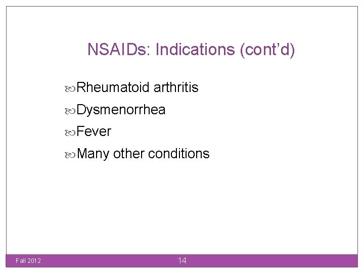 NSAIDs: Indications (cont’d) Rheumatoid arthritis Dysmenorrhea Fever Many other conditions Fall 2012 14 