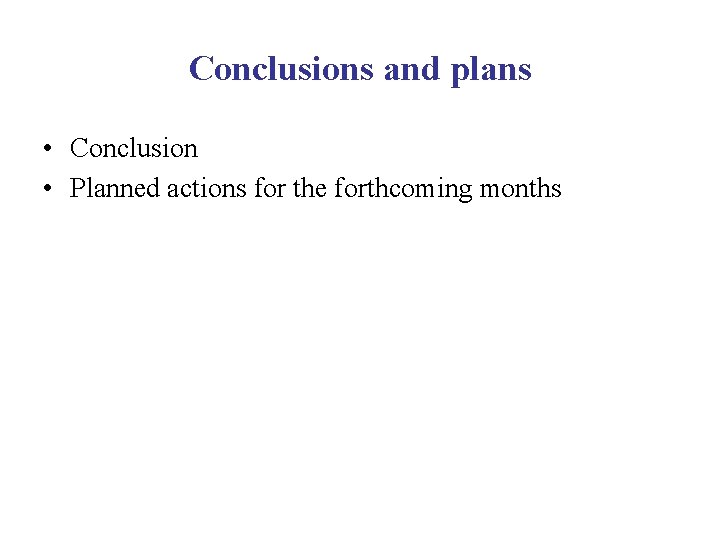 Conclusions and plans • Conclusion • Planned actions for the forthcoming months 