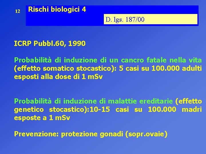 12 Rischi biologici 4 D. lgs. 187/00 ICRP Pubbl. 60, 1990 Probabilità di induzione