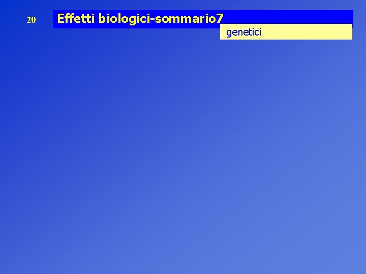 20 Effetti biologici-sommario 7 genetici 