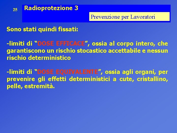 25 Radioprotezione 3 Prevenzione per Lavoratori Sono stati quindi fissati: -limiti di “DOSE EFFICACE”,