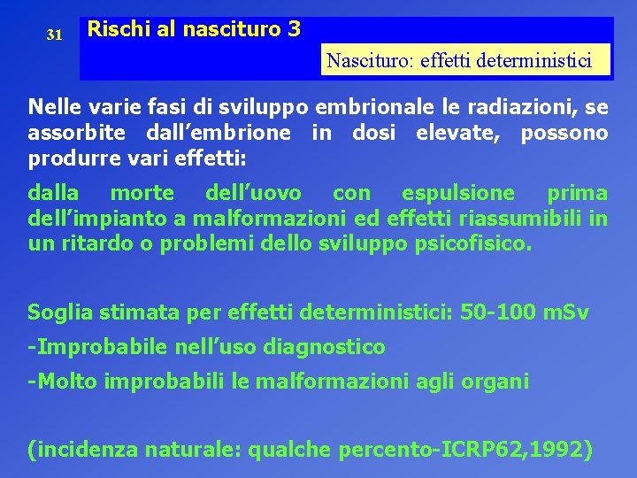 31 Rischi al nascituro 3 Nascituro: effetti deterministici Nelle varie fasi di sviluppo embrionale