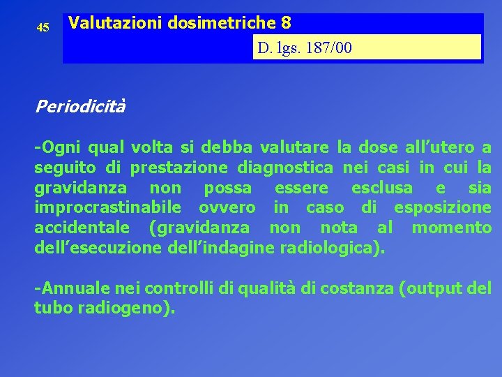 45 Valutazioni dosimetriche 8 D. lgs. 187/00 Periodicità -Ogni qual volta si debba valutare