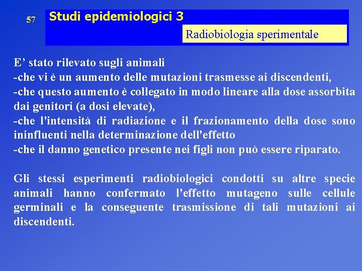 57 Studi epidemiologici 3 Radiobiologia sperimentale E’ stato rilevato sugli animali -che vi è