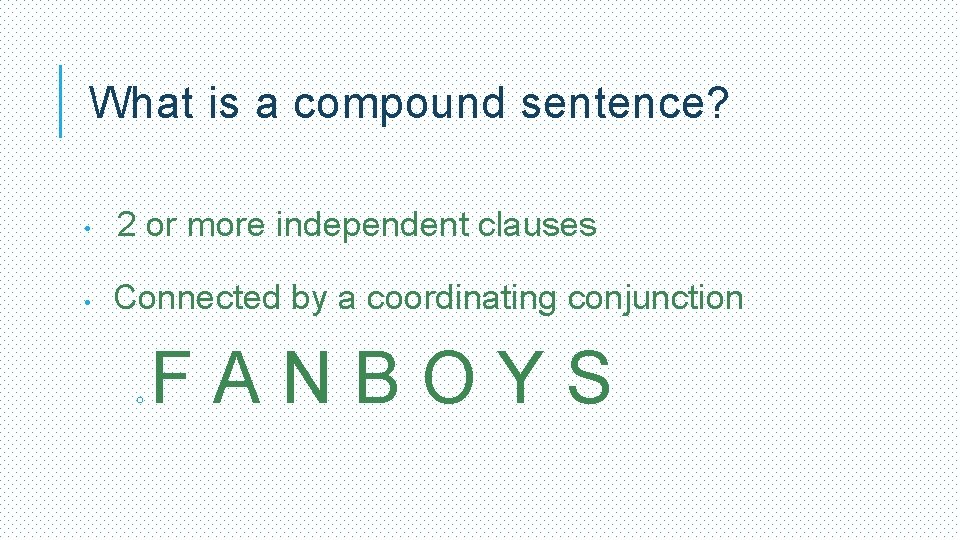 What is a compound sentence? • 2 or more independent clauses • Connected by