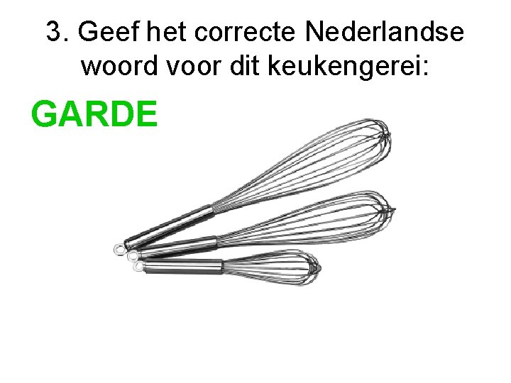 3. Geef het correcte Nederlandse woord voor dit keukengerei: GARDE 