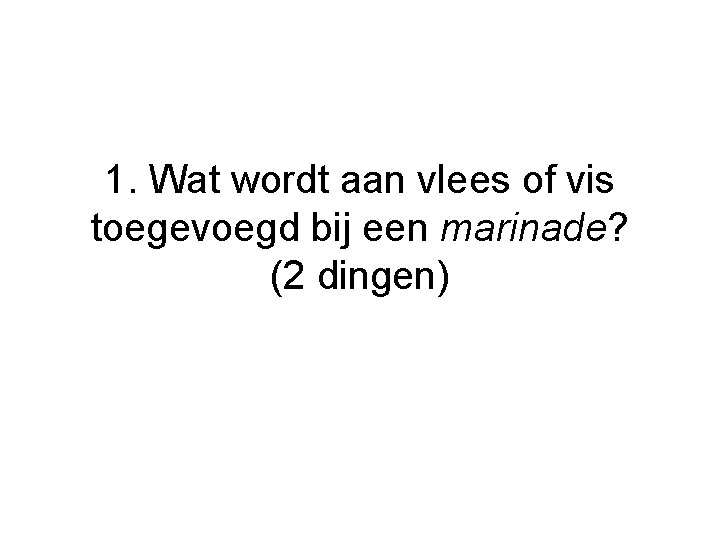 1. Wat wordt aan vlees of vis toegevoegd bij een marinade? (2 dingen) 