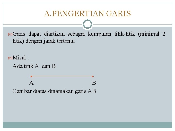 A. PENGERTIAN GARIS Garis dapat diartikan sebagai kumpulan titik-titik (minimal 2 titik) dengan jarak A. PENGERTIAN GARIS Garis dapat diartikan sebagai kumpulan titik-titik (minimal 2 titik) dengan jarak