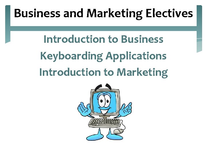 Business and Marketing Electives Introduction to Business Keyboarding Applications Introduction to Marketing 