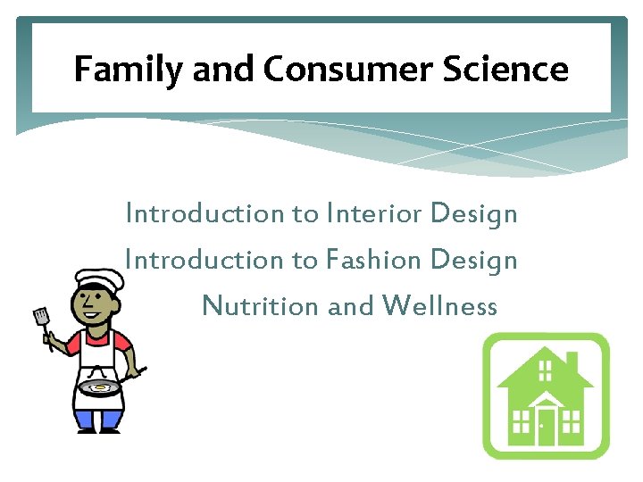Family and Consumer Science Introduction to Interior Design Introduction to Fashion Design Nutrition and