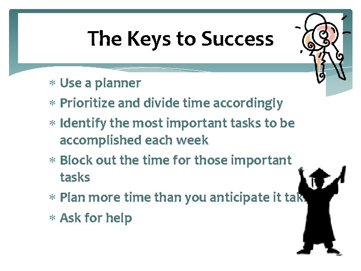 The Keys to Success Use a planner Prioritize and divide time accordingly Identify the