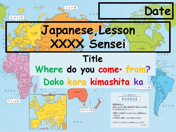 Date Japanese, Lesson XXXX Sensei Title Where do you come* from? Doko kara kimashita