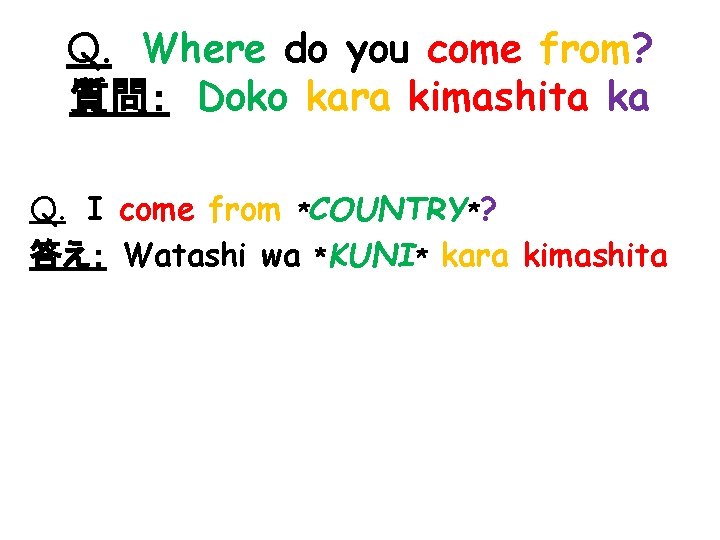 Q. 　Where do you come from? 質問：　Doko kara kimashita ka Q. 　I come from