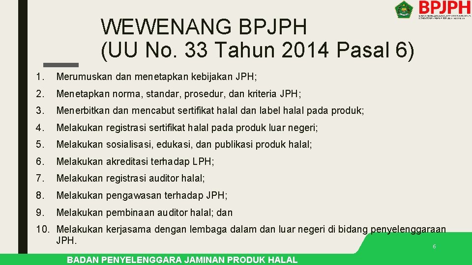 WEWENANG BPJPH (UU No. 33 Tahun 2014 Pasal 6) 1. Merumuskan dan menetapkan kebijakan WEWENANG BPJPH (UU No. 33 Tahun 2014 Pasal 6) 1. Merumuskan dan menetapkan kebijakan