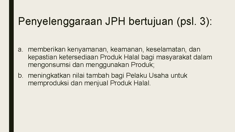 Penyelenggaraan JPH bertujuan (psl. 3): a. memberikan kenyamanan, keselamatan, dan kepastian ketersediaan Produk Halal Penyelenggaraan JPH bertujuan (psl. 3): a. memberikan kenyamanan, keselamatan, dan kepastian ketersediaan Produk Halal