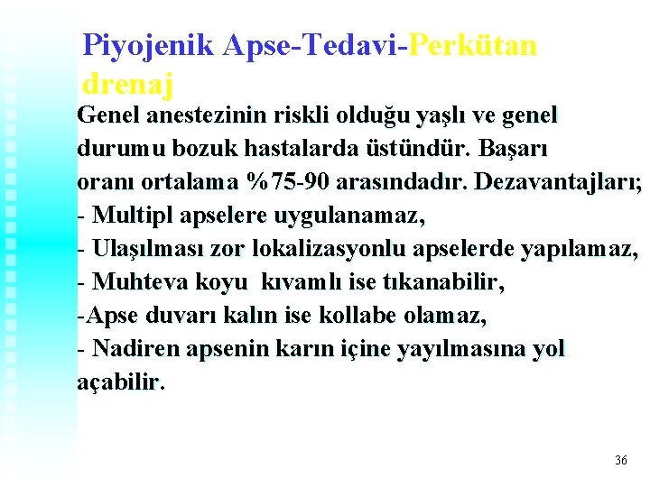 Piyojenik Apse-Tedavi-Perkütan drenaj Genel anestezinin riskli olduğu yaşlı ve genel durumu bozuk hastalarda üstündür. Piyojenik Apse-Tedavi-Perkütan drenaj Genel anestezinin riskli olduğu yaşlı ve genel durumu bozuk hastalarda üstündür.
