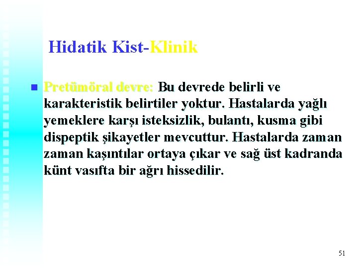 Hidatik Kist-Klinik n Pretümöral devre: Bu devrede belirli ve karakteristik belirtiler yoktur. Hastalarda yağlı Hidatik Kist-Klinik n Pretümöral devre: Bu devrede belirli ve karakteristik belirtiler yoktur. Hastalarda yağlı
