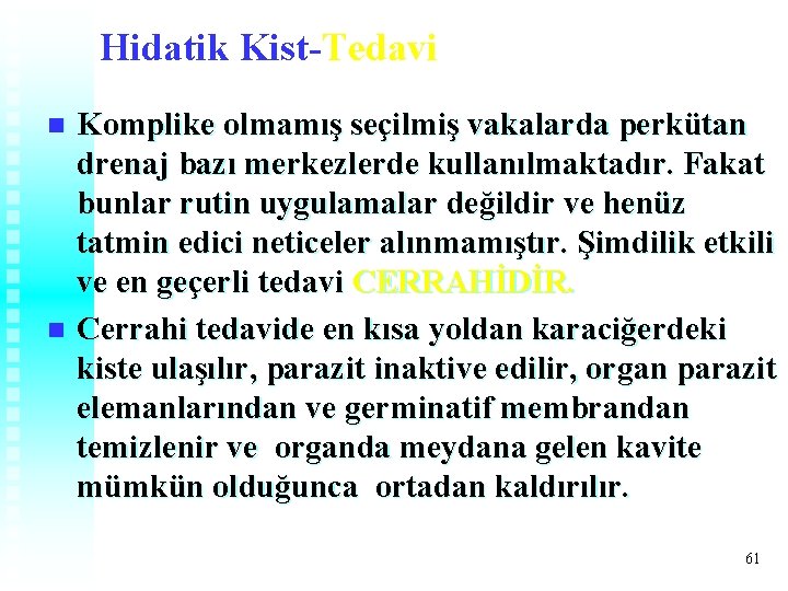 Hidatik Kist-Tedavi Komplike olmamış seçilmiş vakalarda perkütan drenaj bazı merkezlerde kullanılmaktadır. Fakat bunlar rutin Hidatik Kist-Tedavi Komplike olmamış seçilmiş vakalarda perkütan drenaj bazı merkezlerde kullanılmaktadır. Fakat bunlar rutin