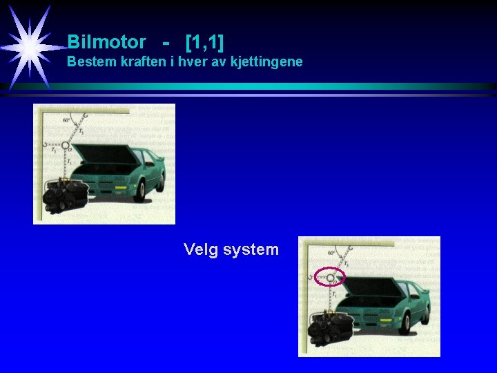 Bilmotor - [1, 1] Bestem kraften i hver av kjettingene Velg system 