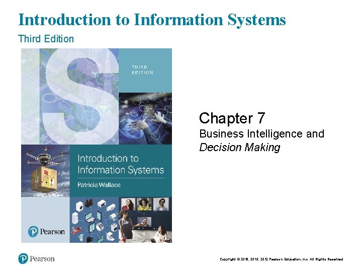 Copyright © 2015 Pearson Education, Inc. Introduction to Information Systems Chapt er 7 -
