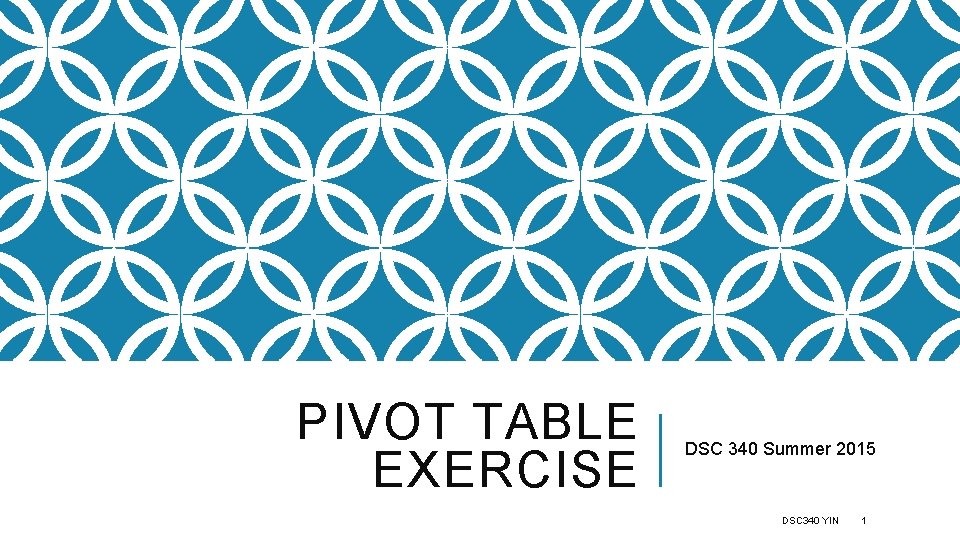 PIVOT TABLE EXERCISE DSC 340 Summer 2015 DSC 340 YIN 1 