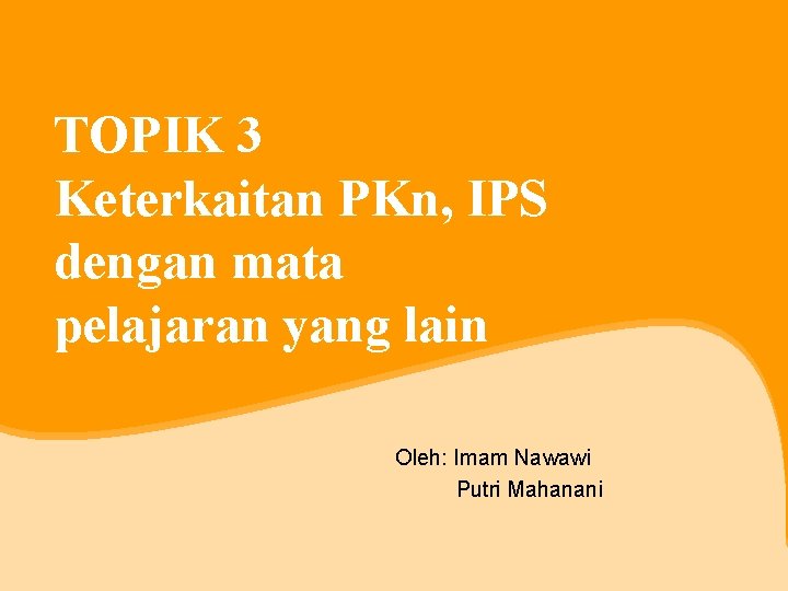 TOPIK 3 Keterkaitan PKn, IPS dengan mata pelajaran yang lain Oleh: Imam Nawawi Putri