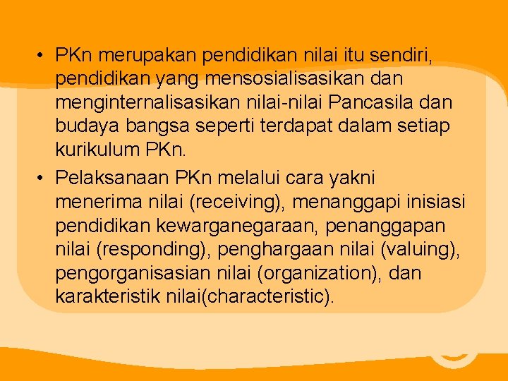  • PKn merupakan pendidikan nilai itu sendiri, pendidikan yang mensosialisasikan dan menginternalisasikan nilai-nilai