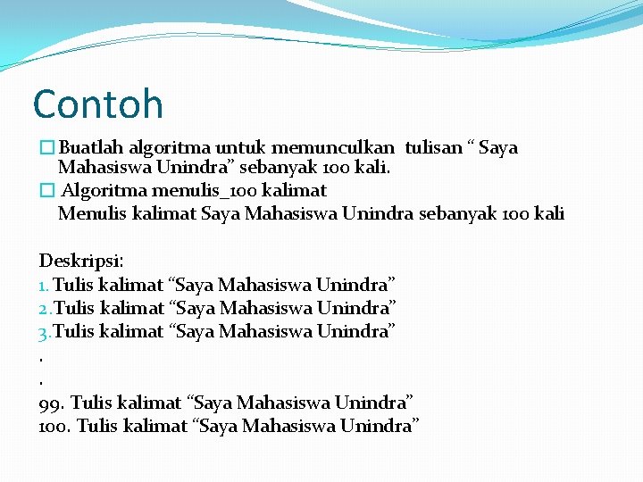 Contoh �Buatlah algoritma untuk memunculkan tulisan “ Saya Mahasiswa Unindra” sebanyak 100 kali. �