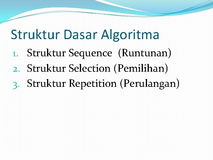 Struktur Dasar Algoritma 1. Struktur Sequence (Runtunan) 2. Struktur Selection (Pemilihan) 3. Struktur Repetition