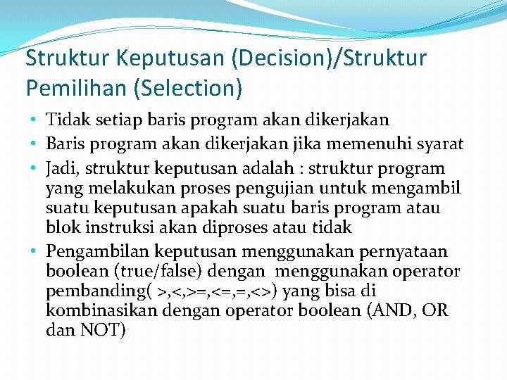 Struktur Keputusan (Decision)/Struktur Pemilihan (Selection) • Tidak setiap baris program akan dikerjakan • Baris