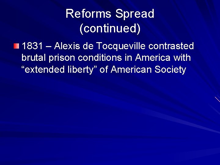 Reforms Spread (continued) 1831 – Alexis de Tocqueville contrasted brutal prison conditions in America