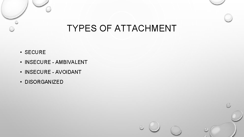 TYPES OF ATTACHMENT • SECURE • INSECURE - AMBIVALENT • INSECURE - AVOIDANT •